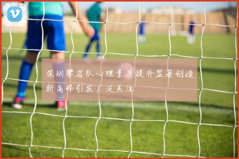 深圳攀岩队心理素质提升显著创造新高峰引发广泛关注