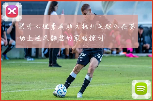 提升心理素质助力杭州足球队在赛场上逆风翻盘的策略探讨