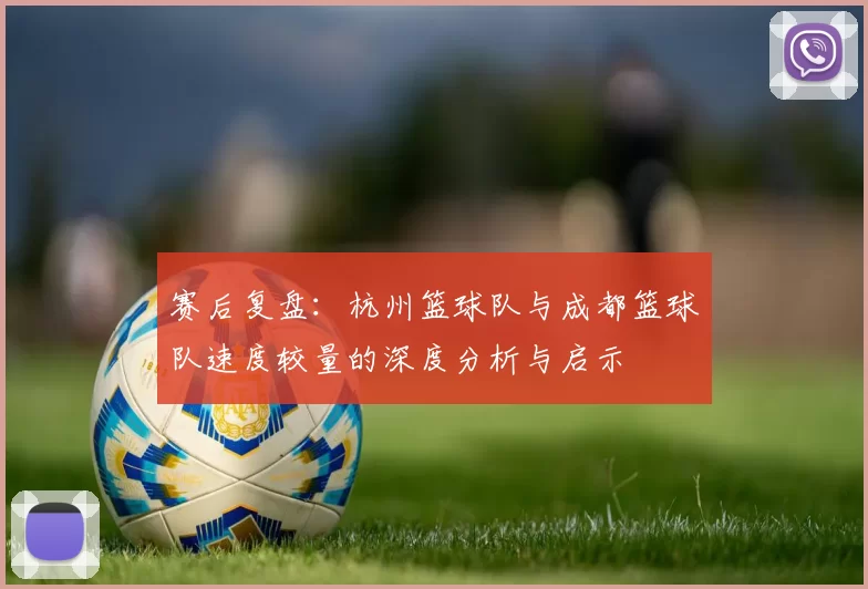 赛后复盘：杭州篮球队与成都篮球队速度较量的深度分析与启示