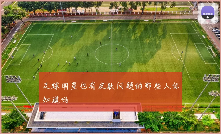 足球明星也有皮肤问题的那些人你知道吗