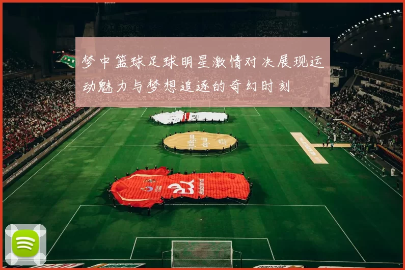 梦中篮球足球明星激情对决展现运动魅力与梦想追逐的奇幻时刻