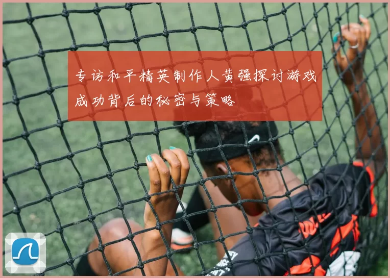 专访和平精英制作人黄强探讨游戏成功背后的秘密与策略