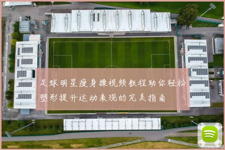 足球明星瘦身操视频教程助你轻松塑形提升运动表现的完美指南