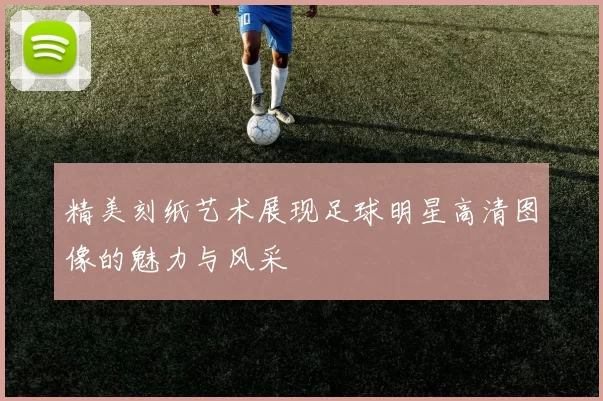 精美刻纸艺术展现足球明星高清图像的魅力与风采