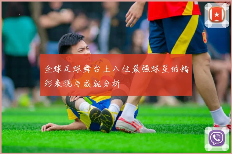 全球足球舞台上八位最强球星的精彩表现与成就分析