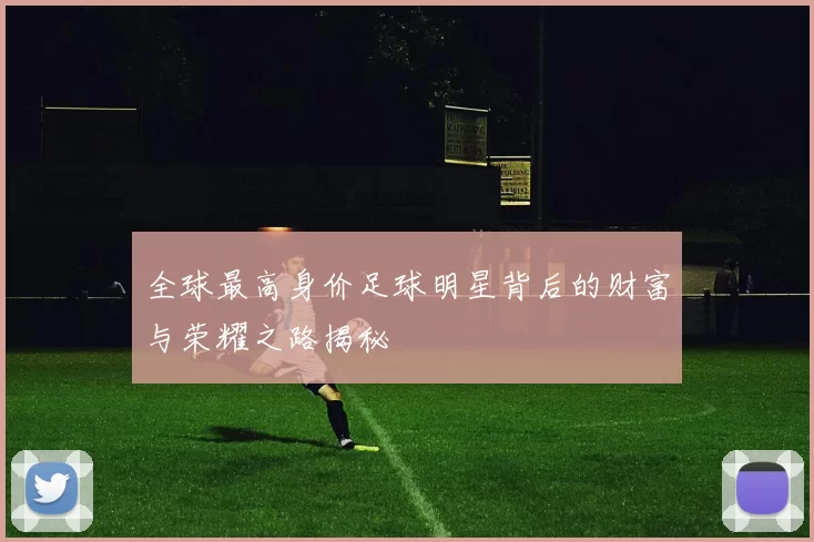 全球最高身价足球明星背后的财富与荣耀之路揭秘