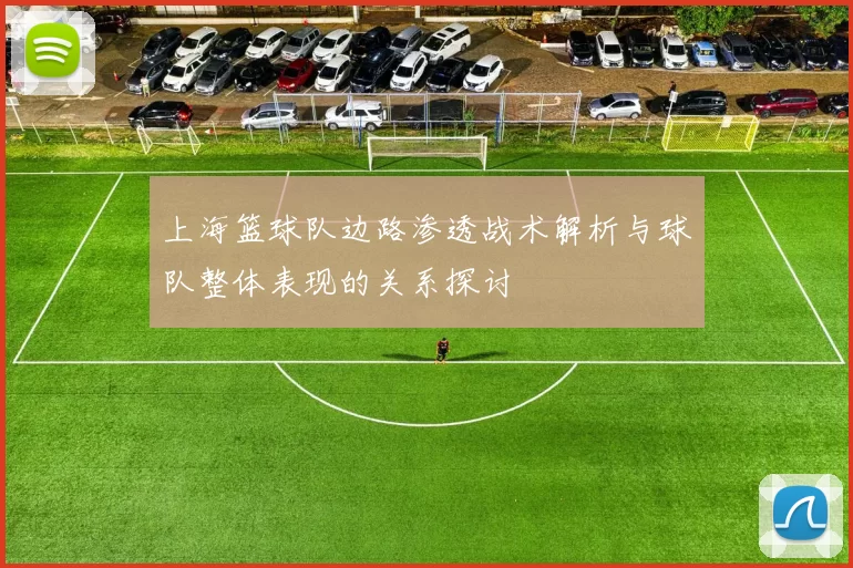 上海篮球队边路渗透战术解析与球队整体表现的关系探讨