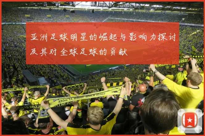 亚洲足球明星的崛起与影响力探讨及其对全球足球的贡献