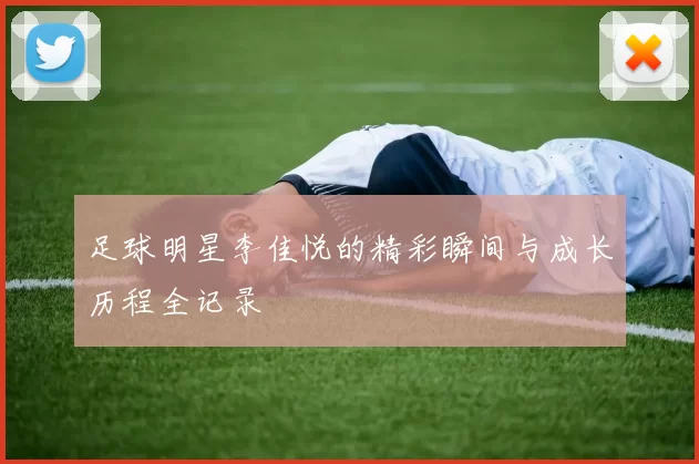 足球明星李佳悦的精彩瞬间与成长历程全记录
