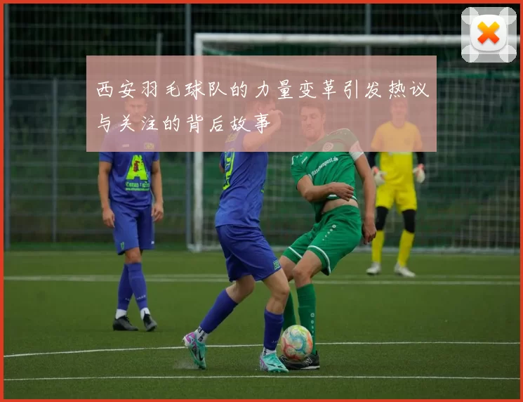 西安羽毛球队的力量变革引发热议与关注的背后故事