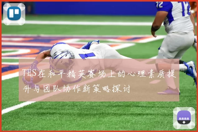 TES在和平精英赛场上的心理素质提升与团队协作新策略探讨