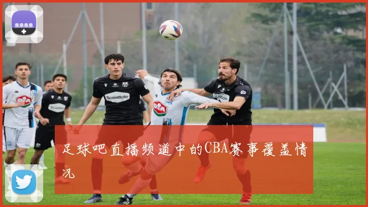 足球吧直播频道中的CBA赛事覆盖情况