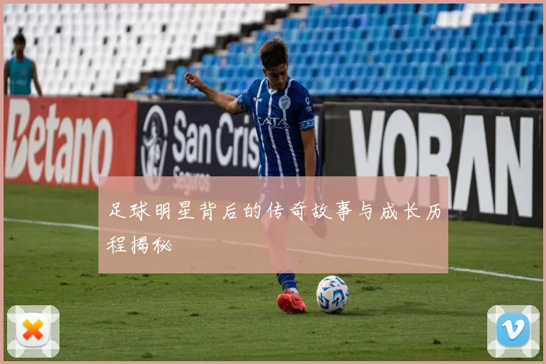 足球明星背后的传奇故事与成长历程揭秘