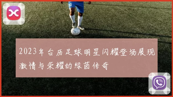 2023年台历足球明星闪耀登场展现激情与荣耀的绿茵传奇