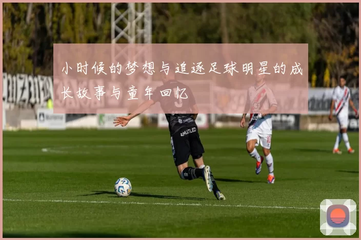 小时候的梦想与追逐足球明星的成长故事与童年回忆