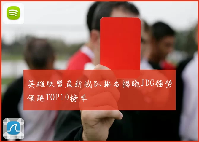英雄联盟最新战队排名揭晓JDG强势领跑TOP10榜单
