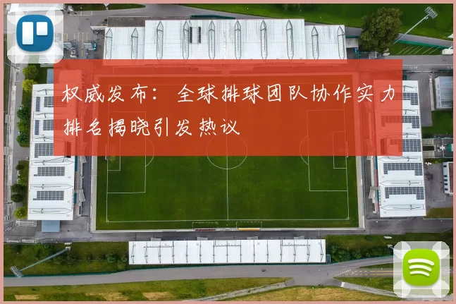 权威发布：全球排球团队协作实力排名揭晓引发热议