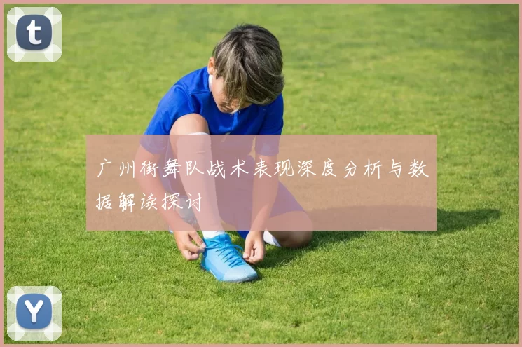 广州街舞队战术表现深度分析与数据解读探讨