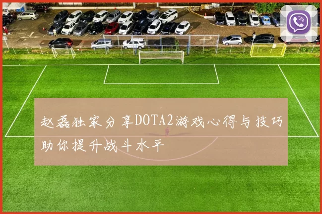 赵磊独家分享DOTA2游戏心得与技巧助你提升战斗水平