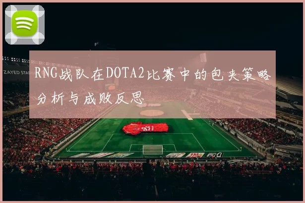 RNG战队在DOTA2比赛中的包夹策略分析与成败反思