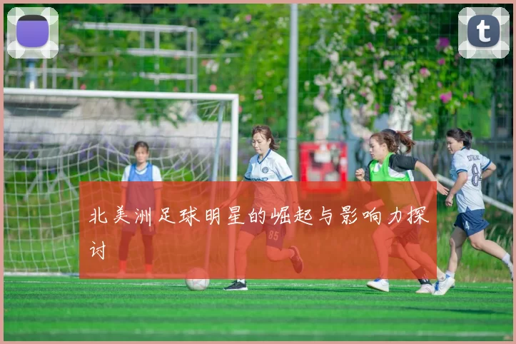 北美洲足球明星的崛起与影响力探讨