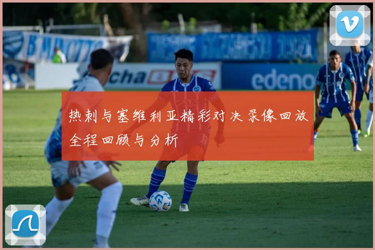热刺与塞维利亚精彩对决录像回放全程回顾与分析