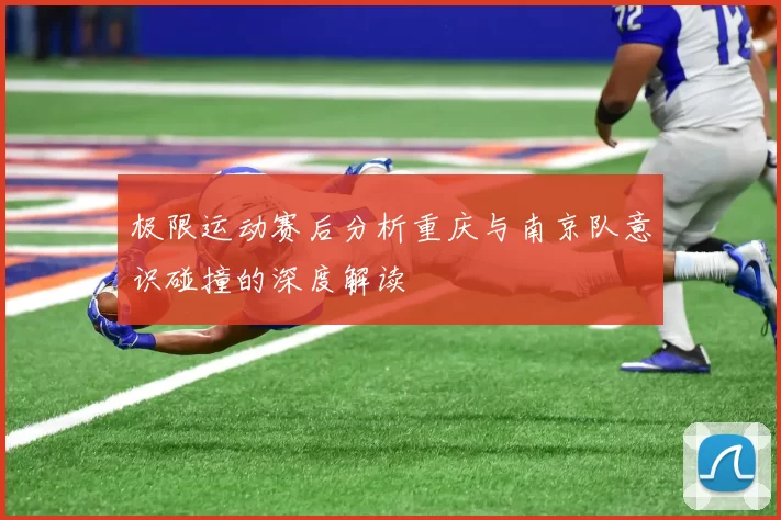 极限运动赛后分析重庆与南京队意识碰撞的深度解读