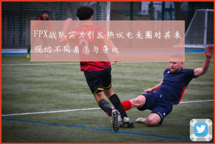 FPX战队实力引发热议电竞圈对其表现的不同看法与争论