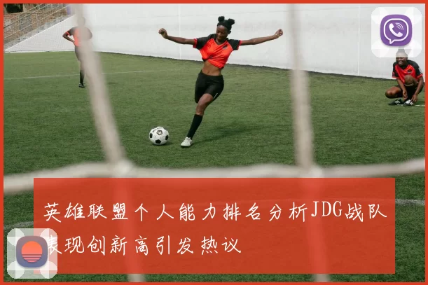英雄联盟个人能力排名分析JDG战队表现创新高引发热议