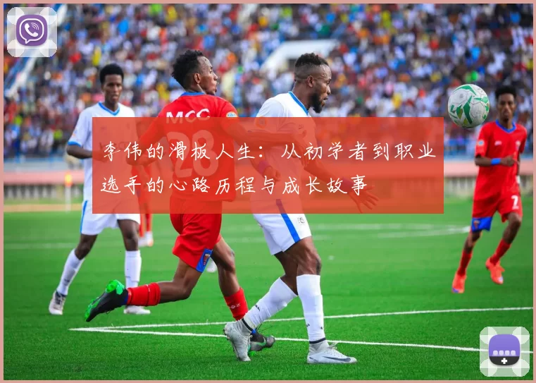 李伟的滑板人生：从初学者到职业选手的心路历程与成长故事
